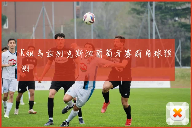 K组乌兹别克斯坦葡萄牙赛前角球预测