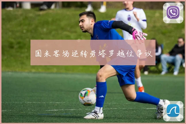国米客场逆转劳塔罗越位争议