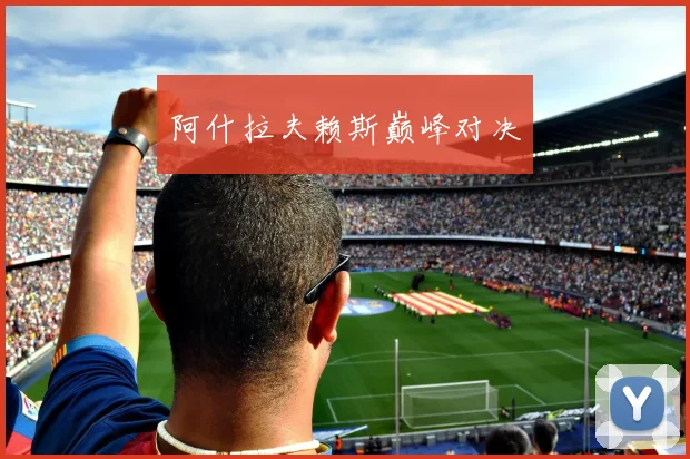 阿什拉夫赖斯巅峰对决