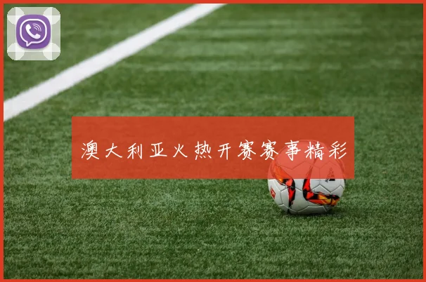 澳大利亚火热开赛赛事精彩
