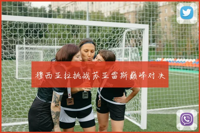 穆西亚拉挑战苏亚雷斯巅峰对决