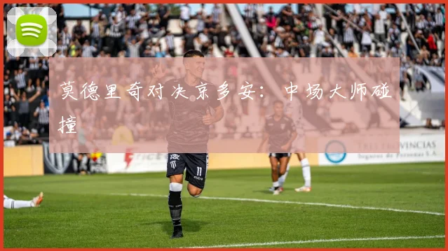 莫德里奇对决京多安：中场大师碰撞