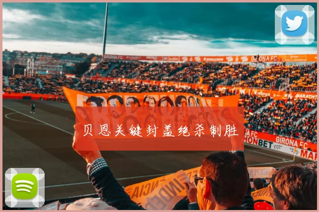 贝恩关键封盖绝杀制胜
