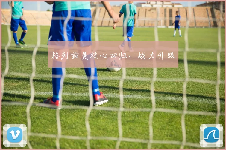 格列兹曼核心回归，战力升级