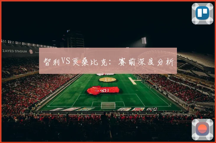 智利VS莫桑比克：赛前深度分析