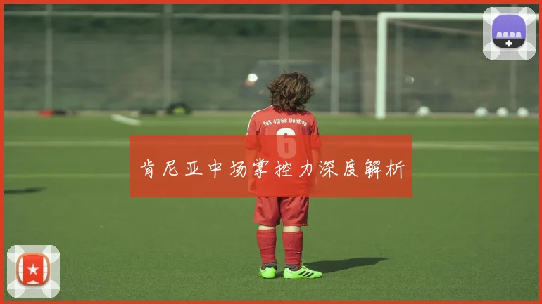 肯尼亚中场掌控力深度解析