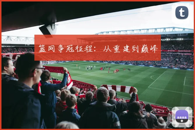 篮网争冠征程：从重建到巅峰