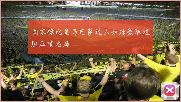 国家德比皇马巴萨过人如麻豪取连胜压哨名局