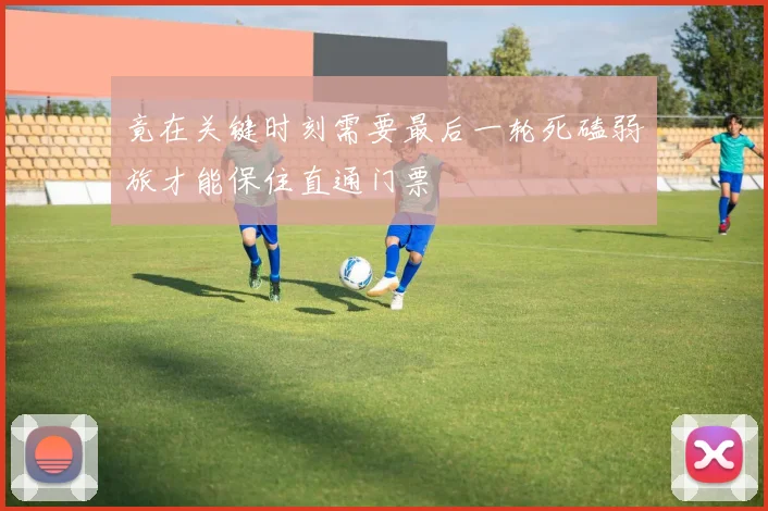 竟在关键时刻需要最后一轮死磕弱旅才能保住直通门票