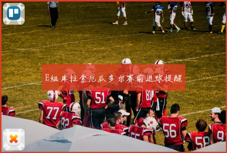 E组库拉索厄瓜多尔赛前进球提醒