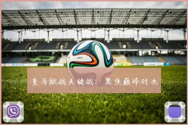 皇马欧战关键战：聚焦巅峰对决