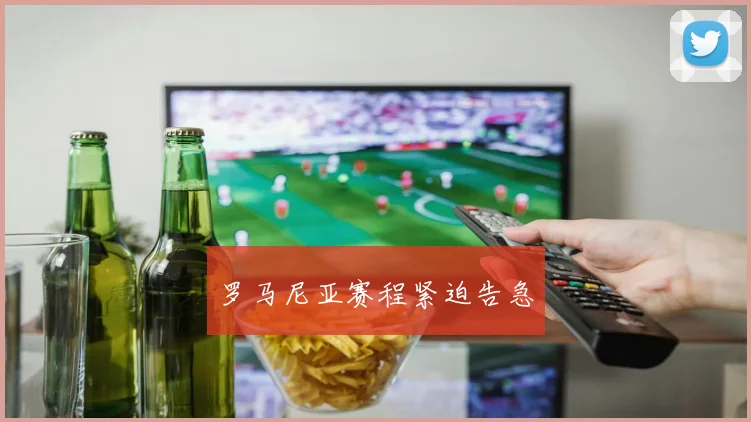 罗马尼亚赛程紧迫告急