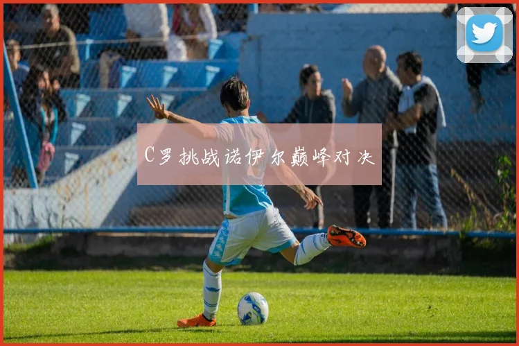 C罗挑战诺伊尔巅峰对决