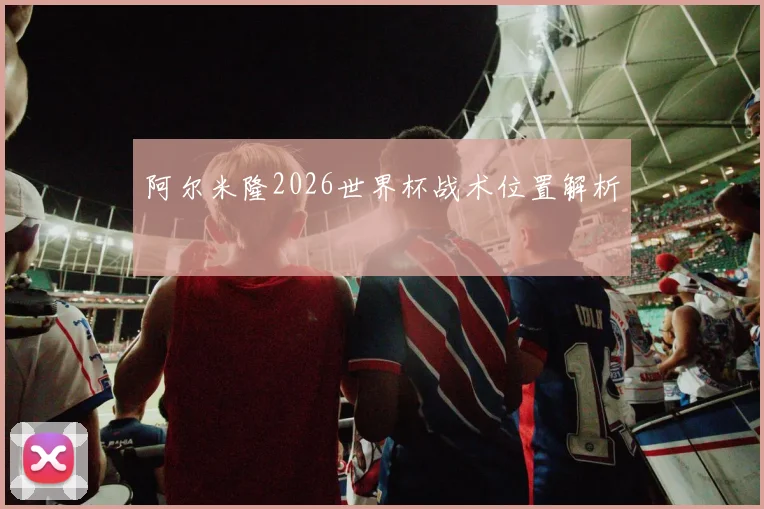 阿尔米隆2026世界杯战术位置解析