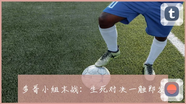 多哥小组末战：生死对决一触即发