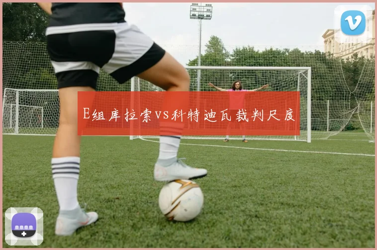E组库拉索vs科特迪瓦裁判尺度