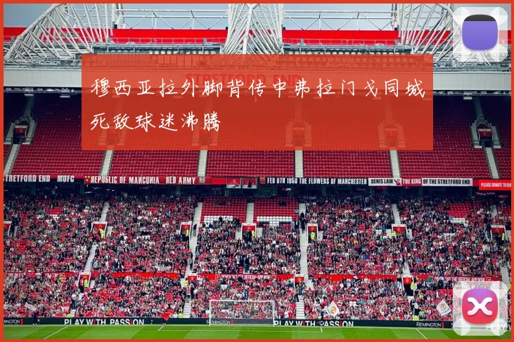 穆西亚拉外脚背传中弗拉门戈同城死敌球迷沸腾