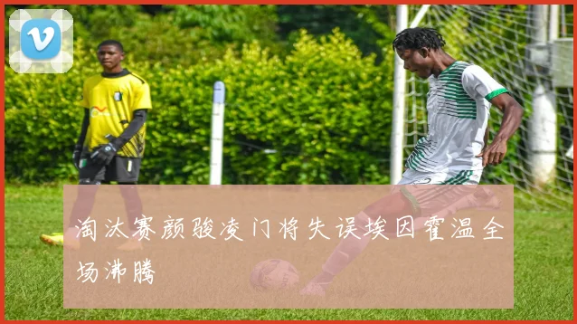 淘汰赛颜骏凌门将失误埃因霍温全场沸腾