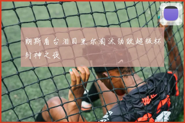 朗斯看台泪目里尔淘汰劲敌超级杯封神之夜
