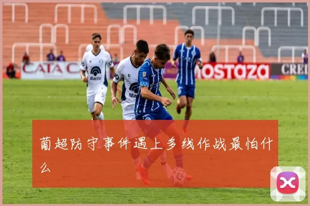 葡超防守事件遇上多线作战最怕什么