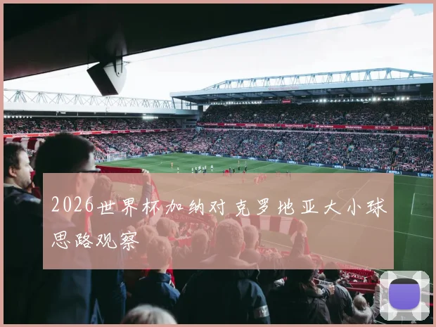 2026世界杯加纳对克罗地亚大小球思路观察