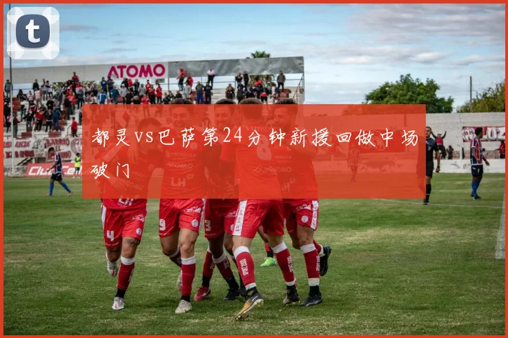 都灵vs巴萨第24分钟新援回做中场破门