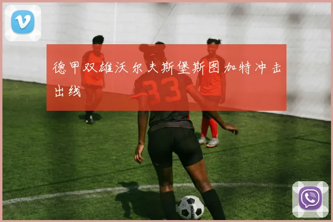 德甲双雄沃尔夫斯堡斯图加特冲击出线