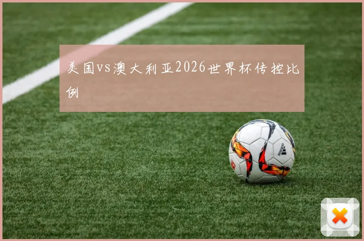 美国vs澳大利亚2026世界杯传控比例