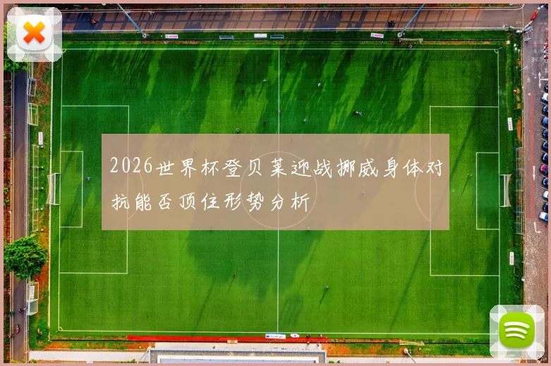 2026世界杯登贝莱迎战挪威身体对抗能否顶住形势分析