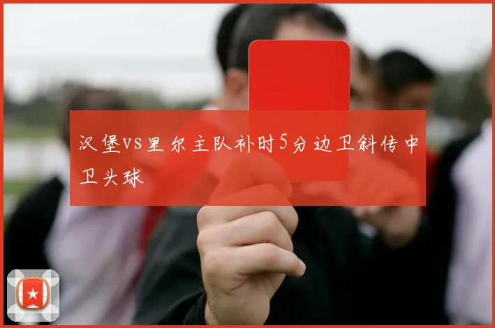 汉堡vs里尔主队补时5分边卫斜传中卫头球