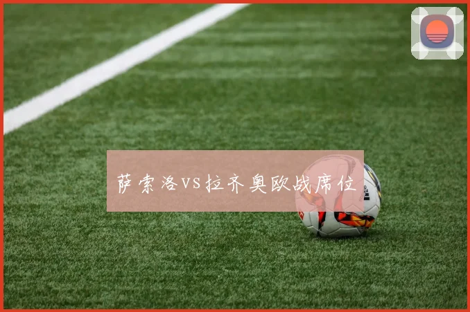 萨索洛vs拉齐奥欧战席位
