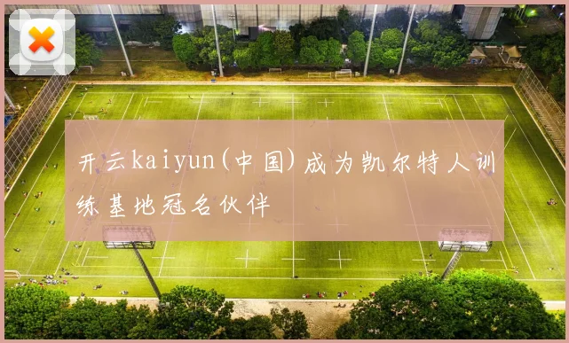 开云kaiyun(中国)成为凯尔特人训练基地冠名伙伴