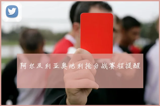阿尔及利亚奥地利抢分战赛程提醒