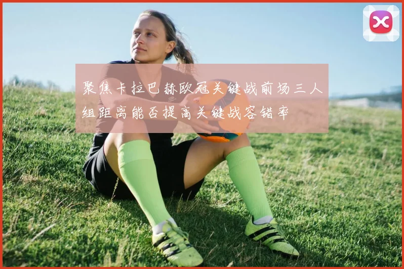 聚焦卡拉巴赫欧冠关键战前场三人组距离能否提高关键战容错率