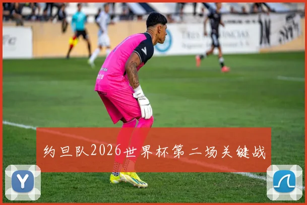 约旦队2026世界杯第二场关键战