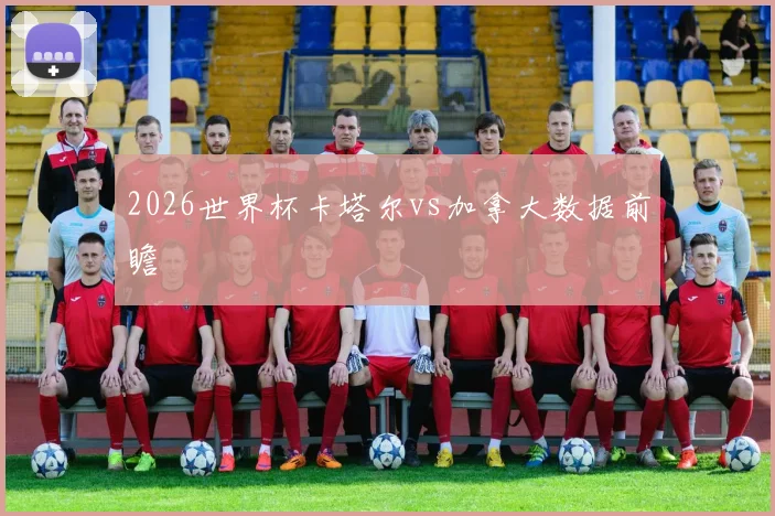 2026世界杯卡塔尔vs加拿大数据前瞻