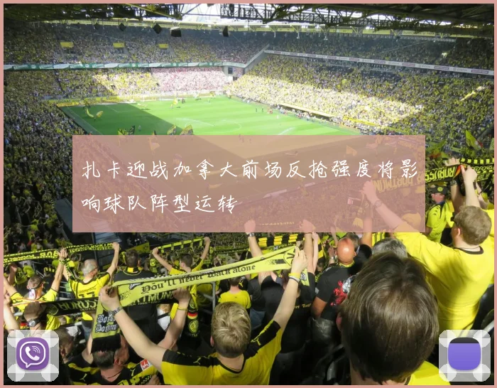 扎卡迎战加拿大前场反抢强度将影响球队阵型运转