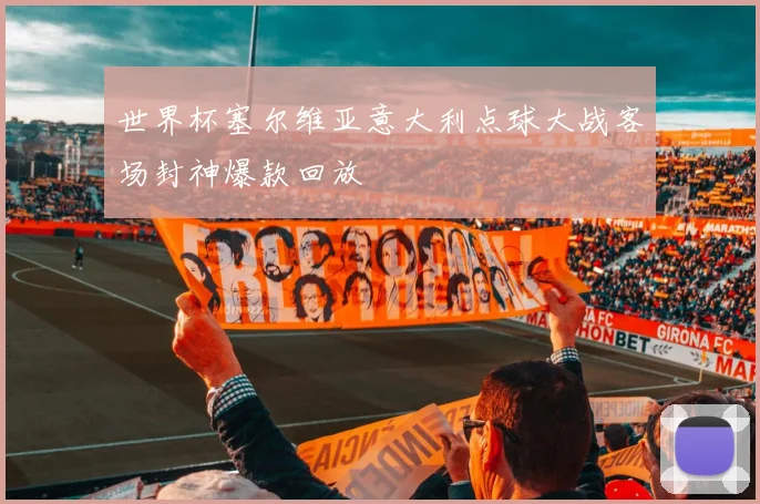 世界杯塞尔维亚意大利点球大战客场封神爆款回放