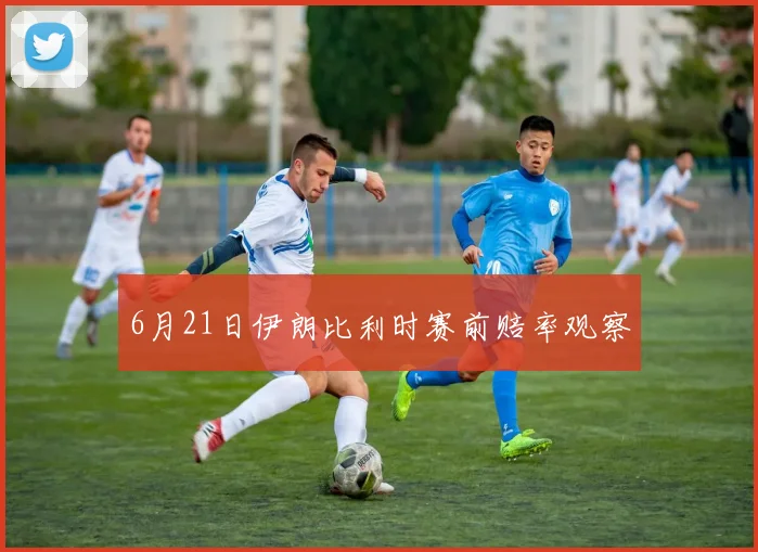 6月21日伊朗比利时赛前赔率观察