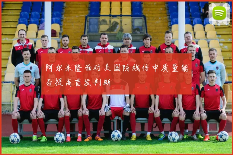 阿尔米隆面对美国防线传中质量能否提高首发判断