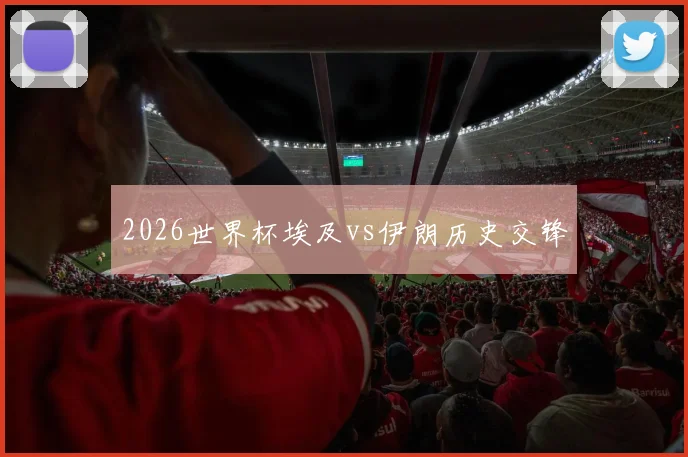 2026世界杯埃及vs伊朗历史交锋