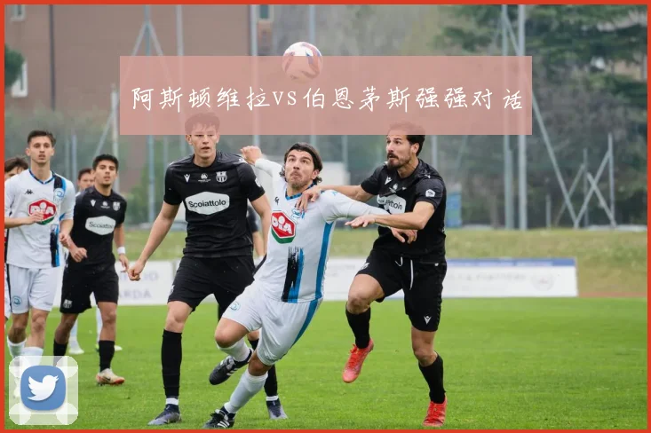 阿斯顿维拉vs伯恩茅斯强强对话
