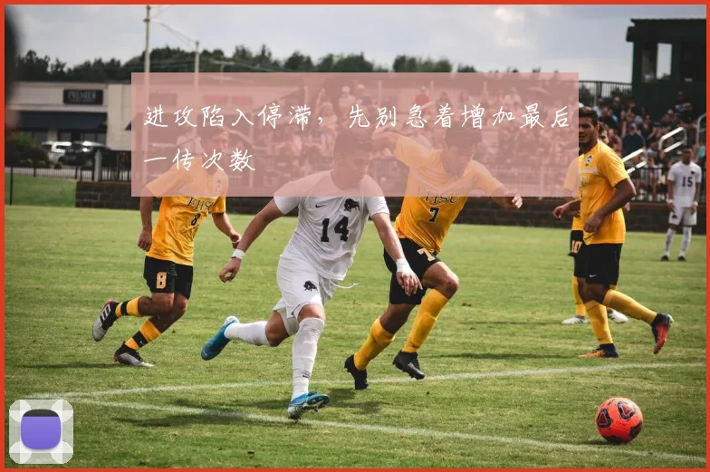 进攻陷入停滞，先别急着增加最后一传次数