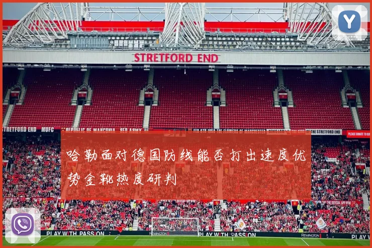 哈勒面对德国防线能否打出速度优势金靴热度研判