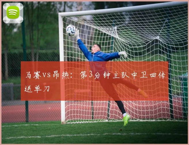 马赛vs昂热：第3分钟主队中卫回传送单刀