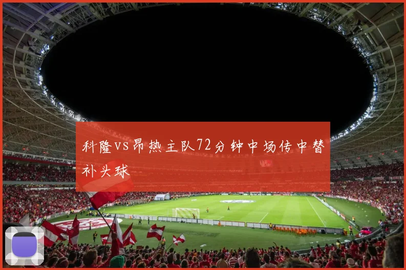 科隆vs昂热主队72分钟中场传中替补头球