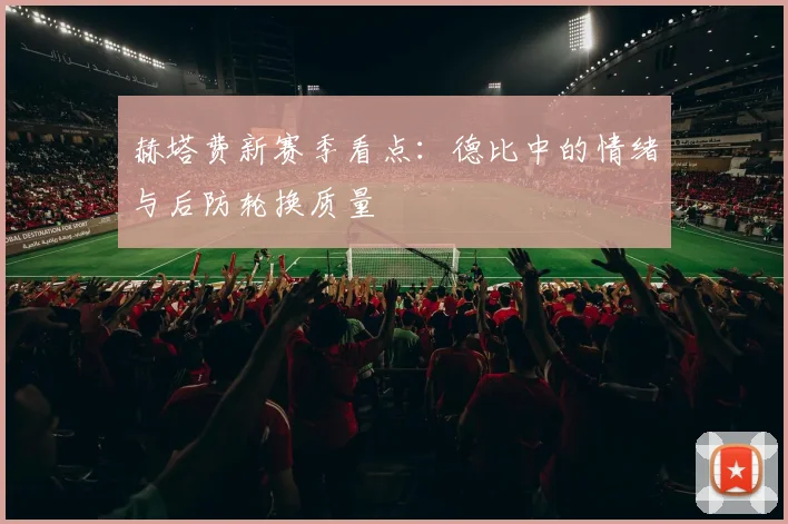 赫塔费新赛季看点：德比中的情绪与后防轮换质量