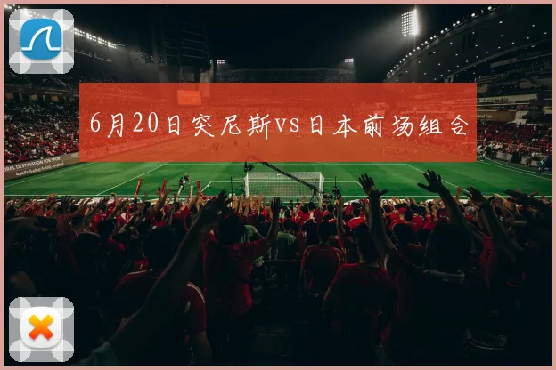 6月20日突尼斯vs日本前场组合