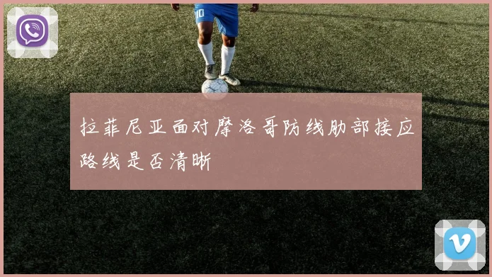 拉菲尼亚面对摩洛哥防线肋部接应路线是否清晰